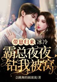 带崽归来,冰冷霸总夜夜钻我被窝