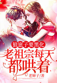 狼崽子要黑化!老祖宗每天都哄着